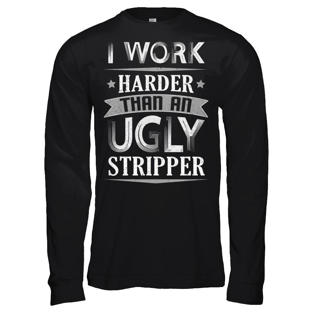 I Work Harder Than An Ugly Stripper-T-Shirt & Hoodie-Long Sleeve T-Shirt-Black