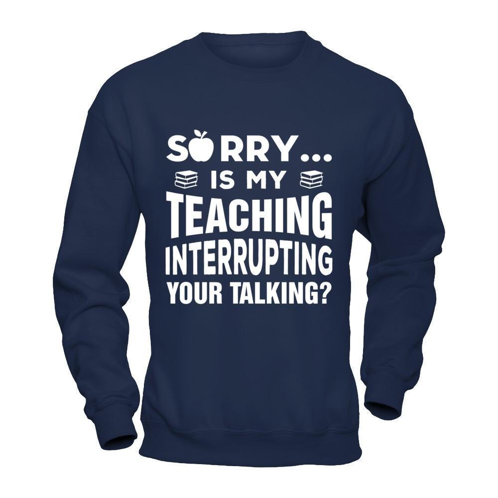 Sorry Is My Teaching Interrupting Your Talking-T-Shirt & Hoodie-Crewneck Sweatshirt-Navy
