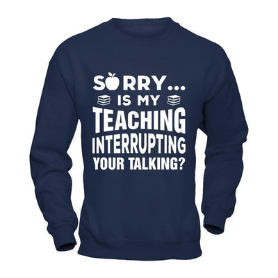 Sorry Is My Teaching Interrupting Your Talking-T-Shirt & Hoodie-Crewneck Sweatshirt-Navy