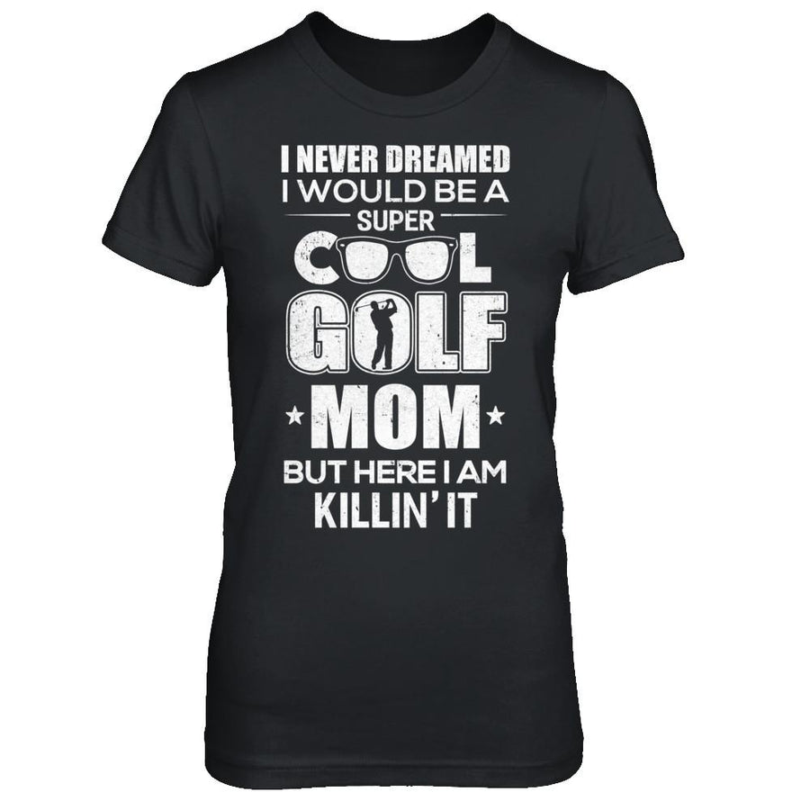 Never Dreamed I Would Be A Cool Golf Mom Mothers Day-T-Shirt & Hoodie-