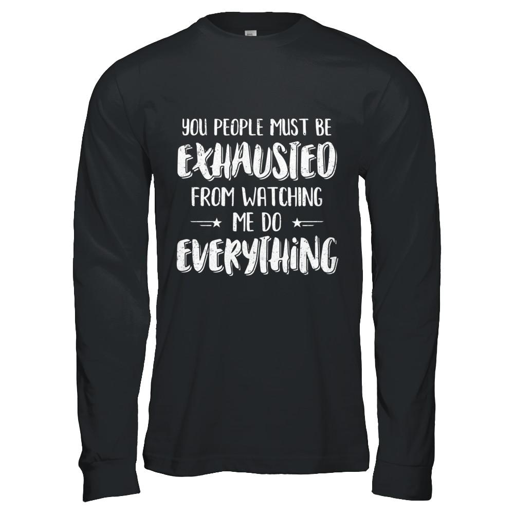 You People Must Be Exhausted From Watching Me Do Everything-T-Shirt & Hoodie-Long Sleeve T-Shirt-Black
