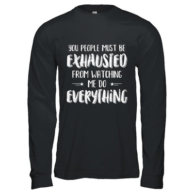 You People Must Be Exhausted From Watching Me Do Everything-T-Shirt & Hoodie-Long Sleeve T-Shirt-Black