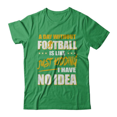 A Day Without Football Is Like Just Kidding I Have No Idea-T-Shirt & Hoodie-Premium T-Shirt-Kelly Green