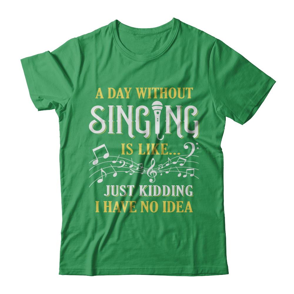 A Day Without Singing Just Kidding I Have No Idea-T-Shirt & Hoodie-Premium T-Shirt-Kelly Green