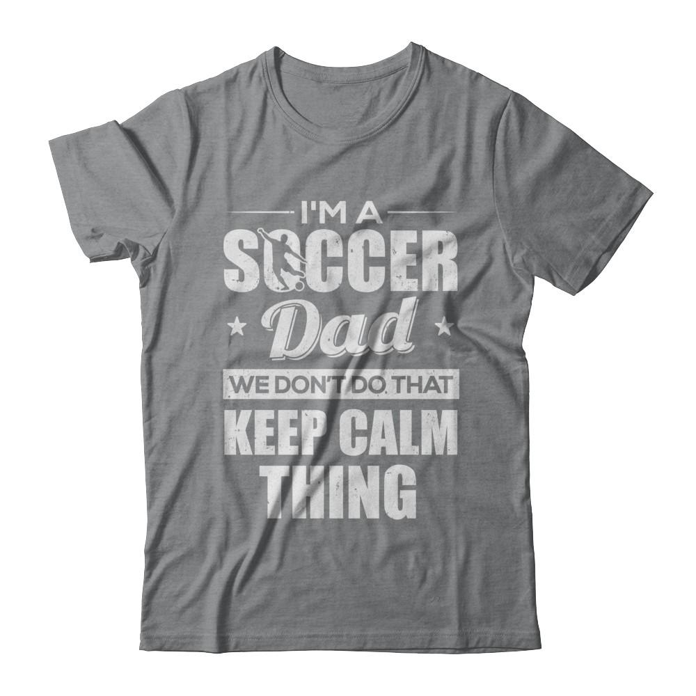 I'm A Soccer Dad We Don't Do That Keep Calm Thing-T-Shirt & Hoodie-Classic T-Shirt-Sport Grey