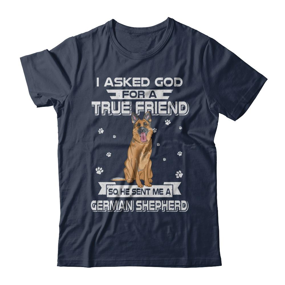 I Asked God For A True Friend So Sent Me German Shepherd Dog-T-Shirt & Hoodie-Classic T-Shirt-Navy