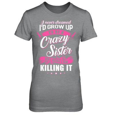 I Never Dreamed I'd Grow Up To Be A Crazy Sister-T-Shirt & Hoodie-Women's T-Shirt-Sport Grey