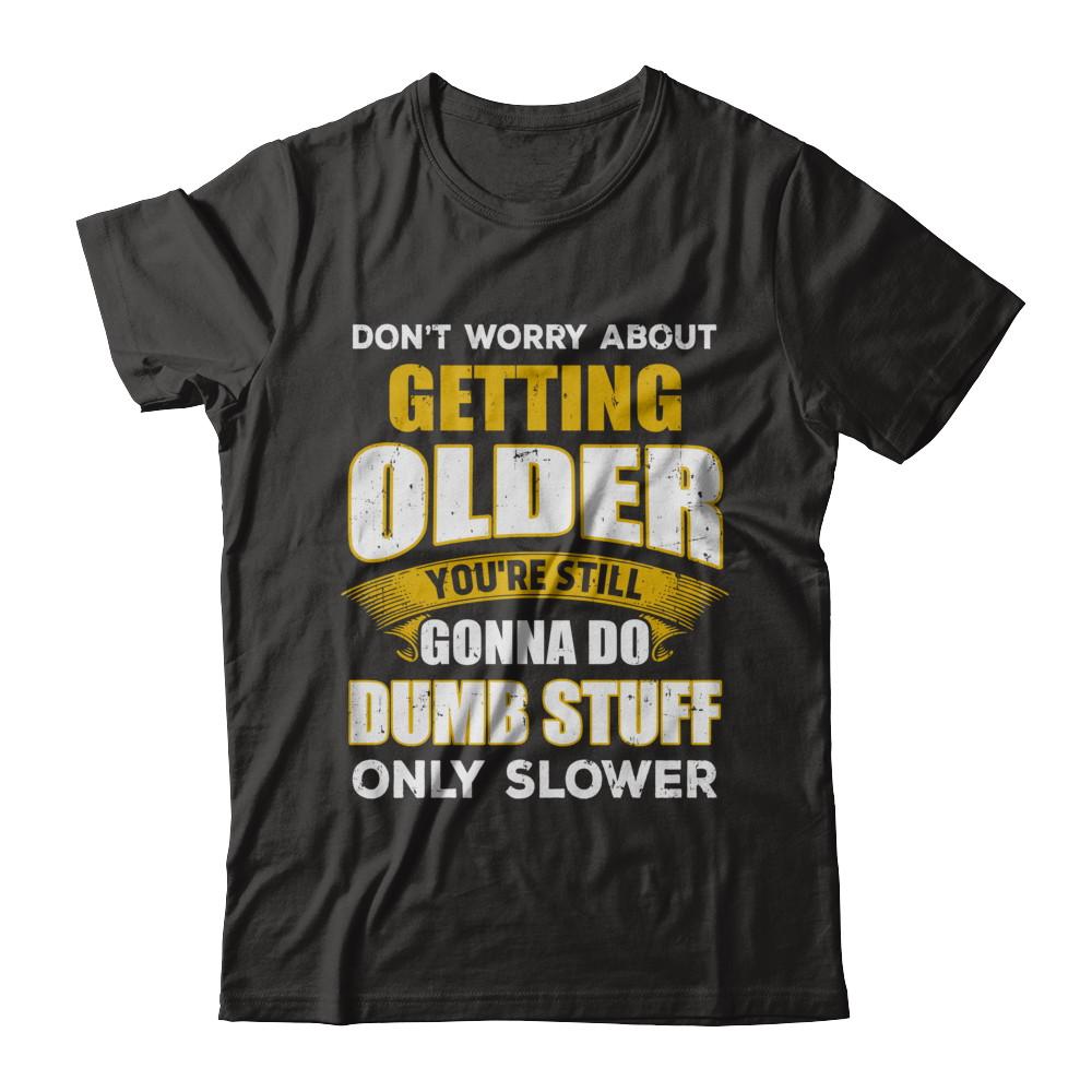 Don't Worry About Getting Older Do Dumb Stuff Only Slower-T-Shirt & Hoodie-Premium T-Shirt-Black