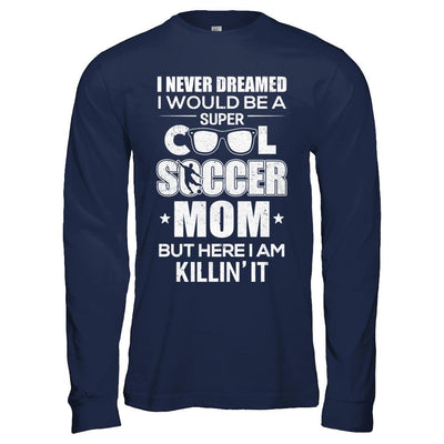 Never Dreamed I Would Be A Cool Soccer Mom Mothers Day-T-Shirt & Hoodie-