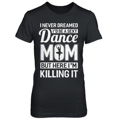 I Never Dreamed I'd Be A Sexy Dance Mom Mothers Day-T-Shirt & Hoodie-Women's T-Shirt-Black
