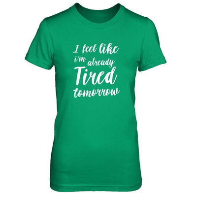 I Feel Like I'm Already Tired Tomorrow-T-Shirt & Tank Top-Women's T-Shirt-Irish Green