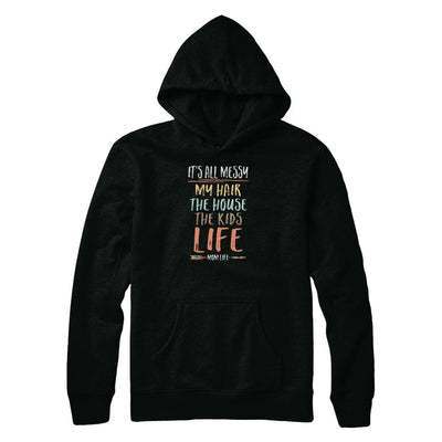 It's All Messy My Hair The House The Kids Mom Life-T-Shirt & Tank Top-Pullover Hoodie-Black
