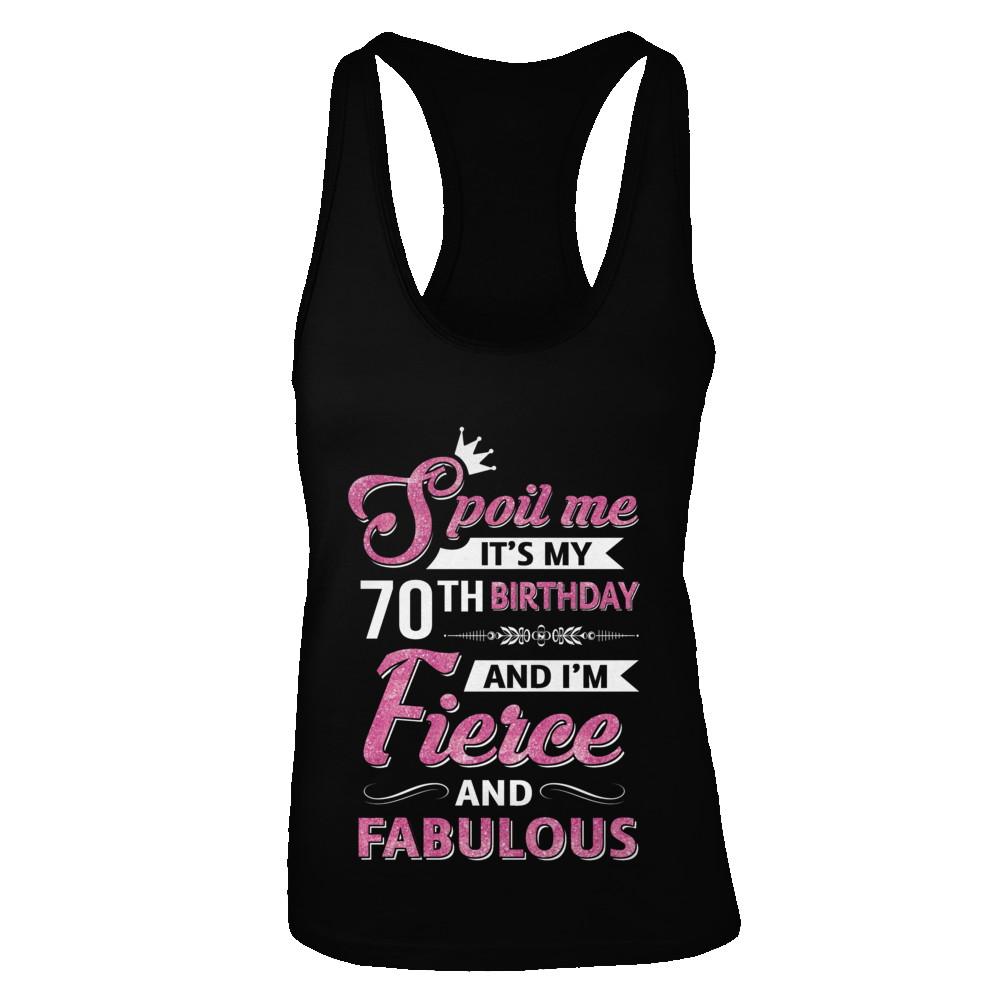 Spoil Me It's My 70Th Birthday And I'm Fierce And Fabulous