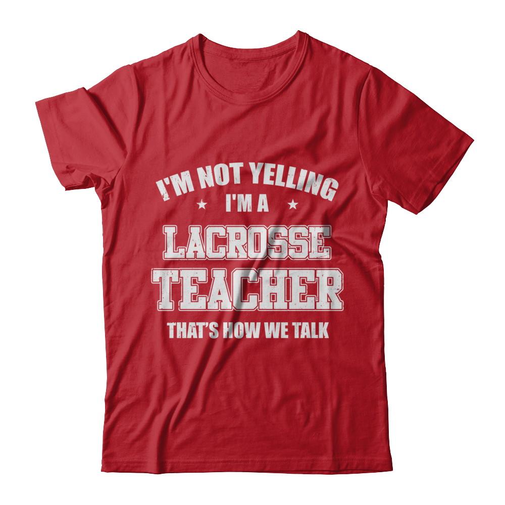 I'm Not Yelling I'm A Lacrosse Teacher That's How We Talk-T-Shirt & Hoodie-Classic T-Shirt-Red