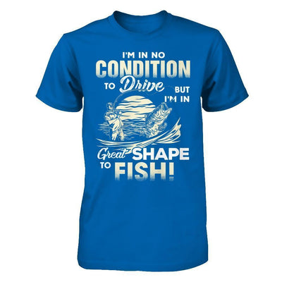 I'm In No Condition To Drive But I'm In Great Shape To Fish-T-Shirt & Hoodie-Classic T-Shirt-Royal