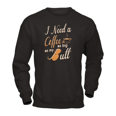 I Need A Coffee As Big As My Butt-T-Shirt & Hoodie-Crewneck Sweatshirt-Black