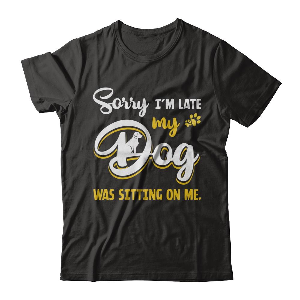 Sorry I'm Late My Dog Was Sitting On Me
