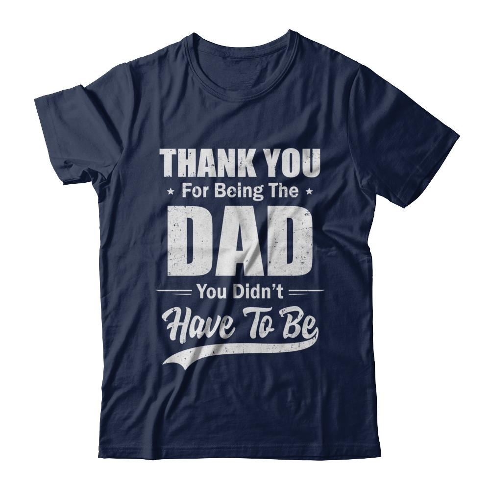 Thank You For Being The Dad You Didnt Have To Be Fathers Day-T-Shirt & Hoodie-Classic T-Shirt-Navy