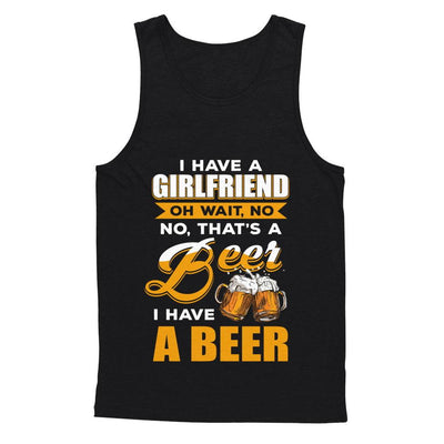 I Have A Girlfriend Oh Wait No No That's A Beer I Have A Beer-T-Shirt & Hoodie-Unisex Tank-Black