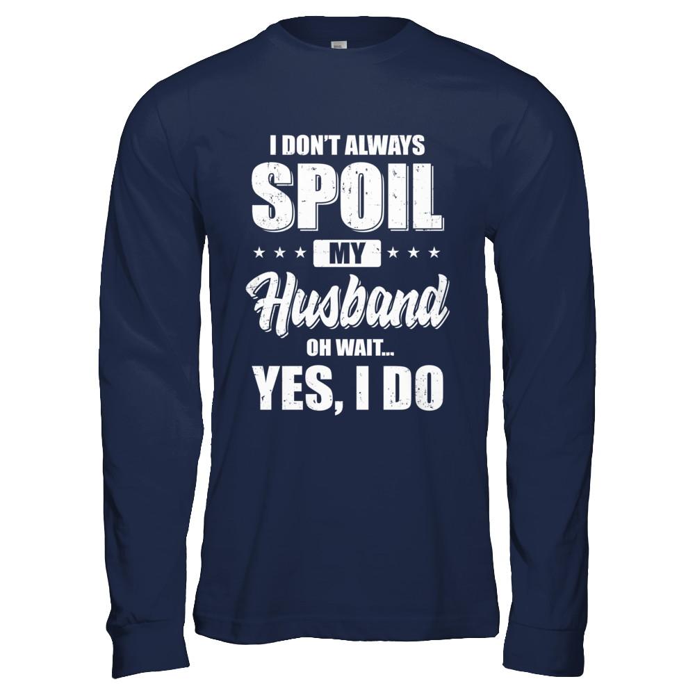 I Don't Always Spoil My Husband Oh Wait Yes I Do Wife-T-Shirt & Hoodie-Long Sleeve T-Shirt-Navy
