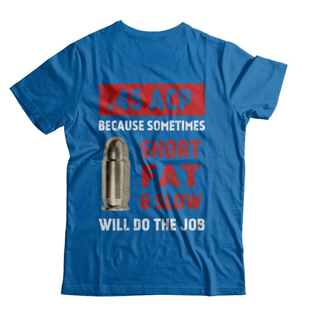 45 Acp Because Sometimes Short Fat And Slow Will Do The Job-T-Shirt & Hoodie-Classic T-Shirt-Royal