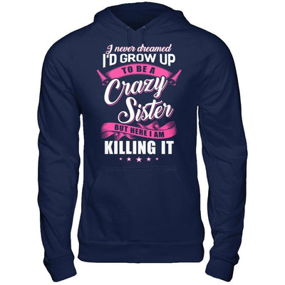 I Never Dreamed I'd Grow Up To Be A Crazy Sister-T-Shirt & Hoodie-Pullover Hoodie-Navy