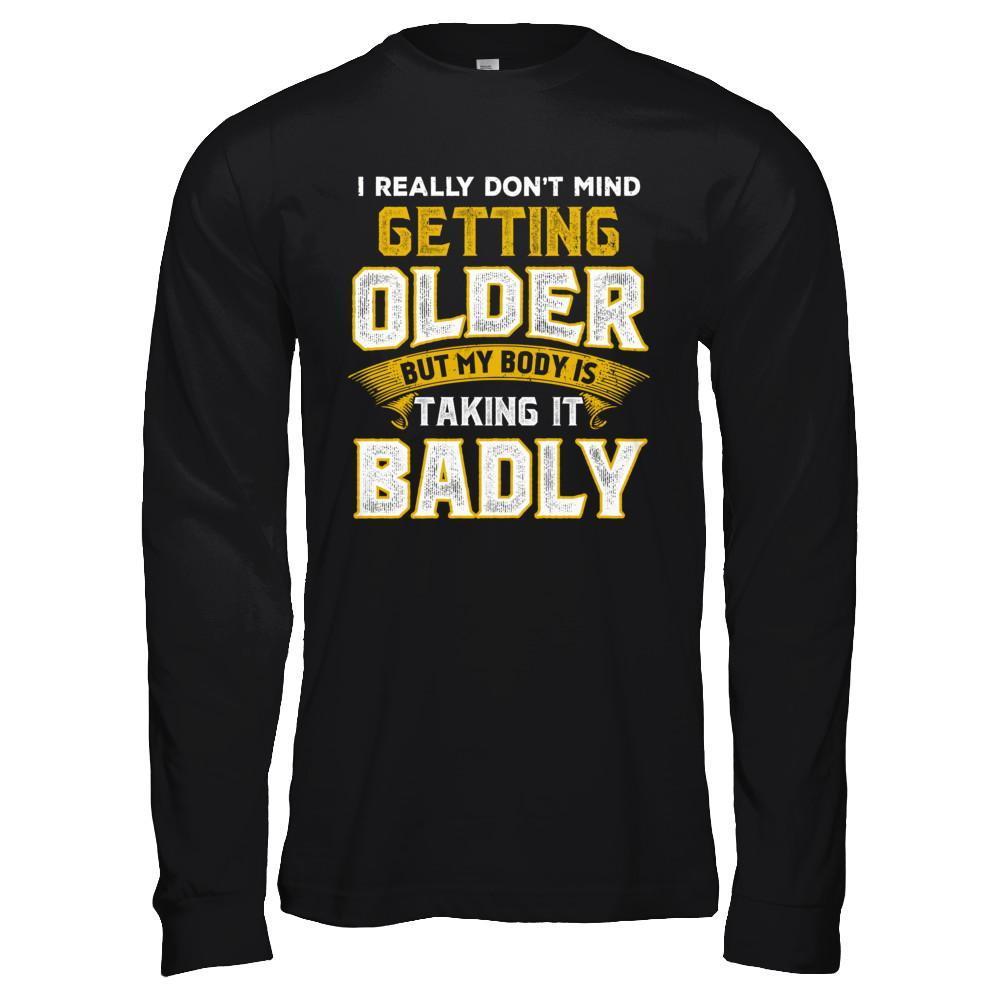I Really Don't Mind Getting Older But My Body Is Taking It Badly-T-Shirt & Hoodie-Long Sleeve T-Shirt-Black