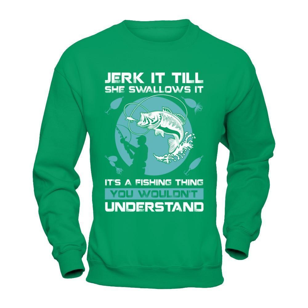 Jerk It Till She Swallows It It's A Fishing Thing-T-Shirt & Hoodie-Crewneck Sweatshirt-Irish Green