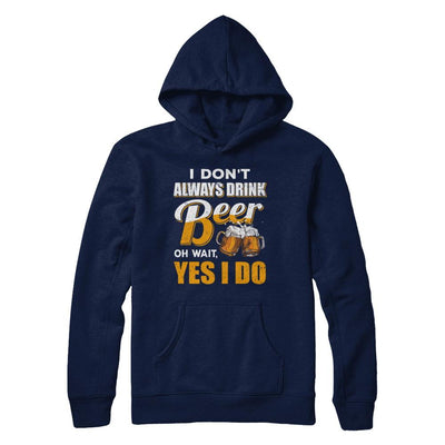 I Don't Always Drink Beer Oh Wait Yes I Do-T-Shirt & Hoodie-Pullover Hoodie-Navy