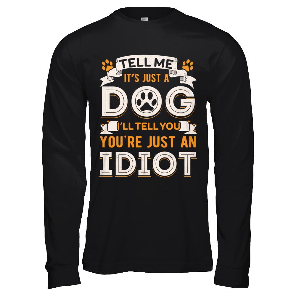 Tell me it's JUST A DOG you're JUST AN IDIOT-T-Shirt & Hoodie-Long Sleeve T-Shirt-Black