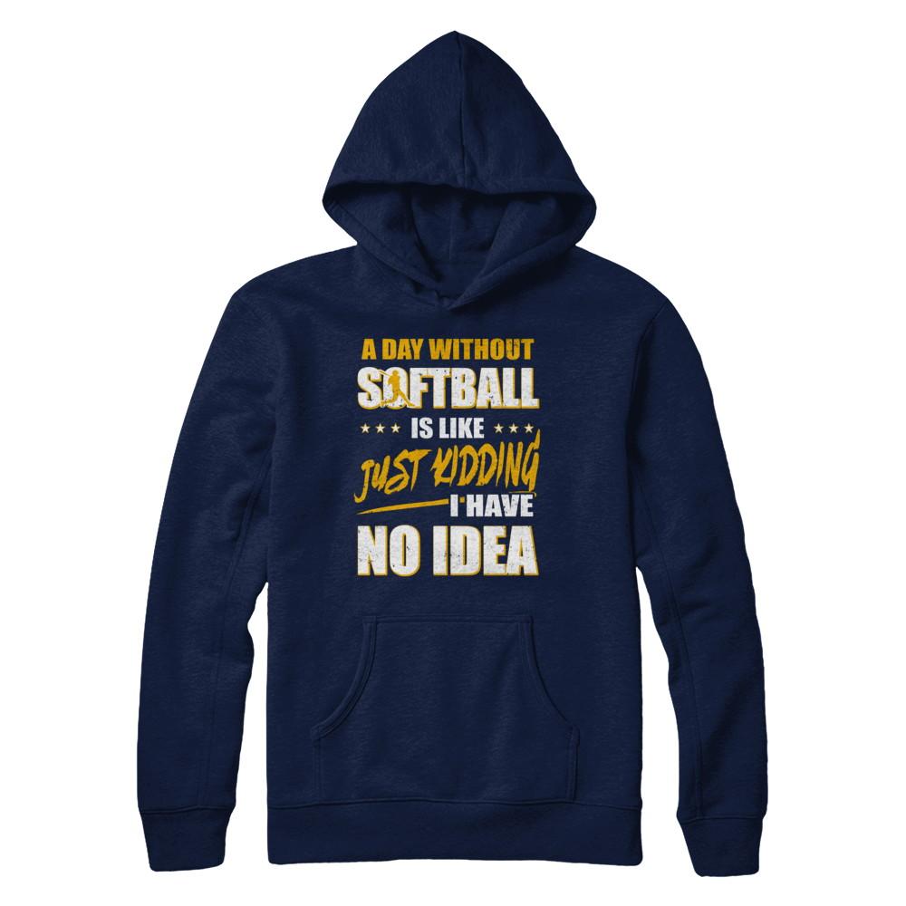 A Day Without Softball Is Like Just Kidding I Have No Idea-T-Shirt & Hoodie-Pullover Hoodie-Navy