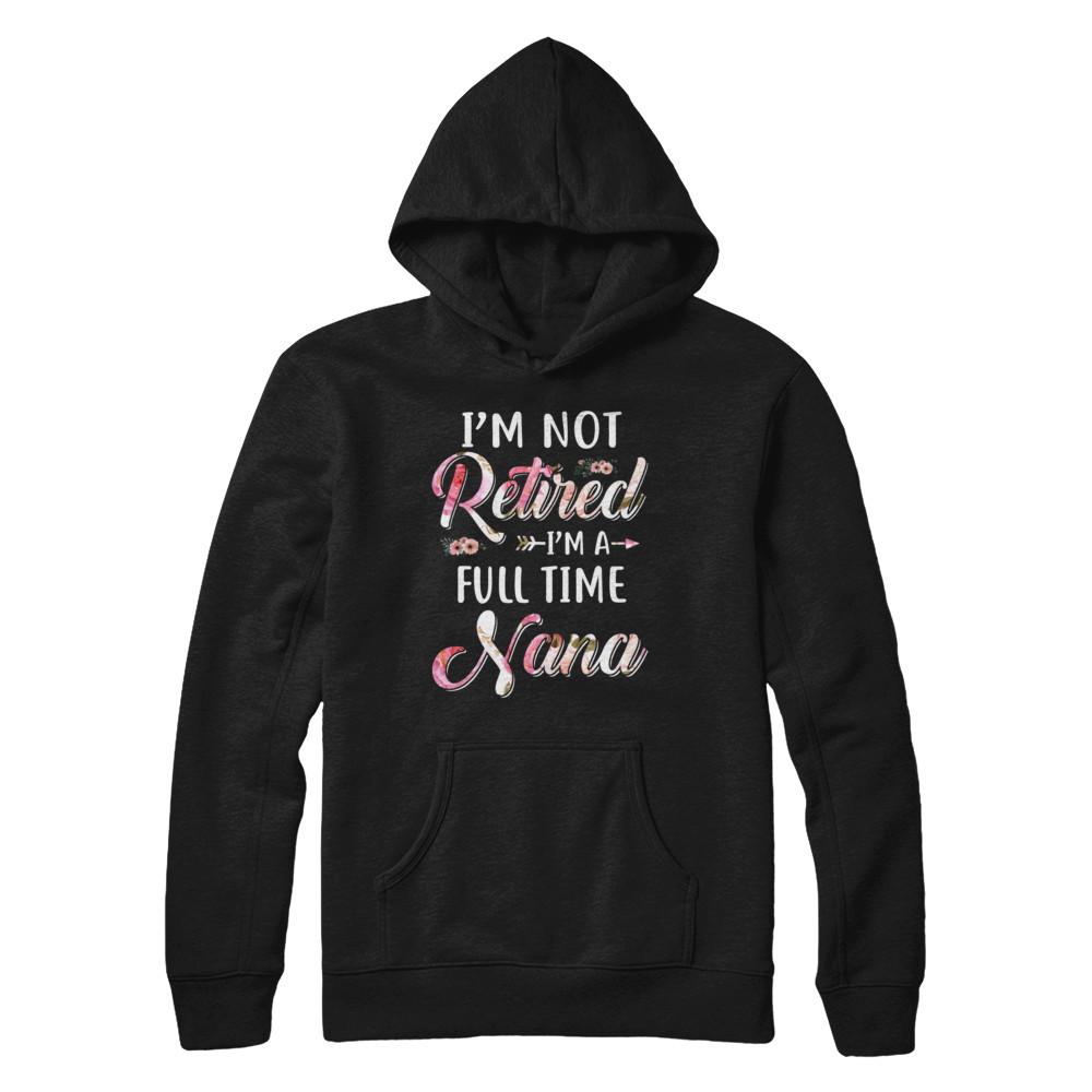 I'm Not Retired I'm A Full Time Nana Mothers Day-T-Shirt & Hoodie-Pullover Hoodie-Black