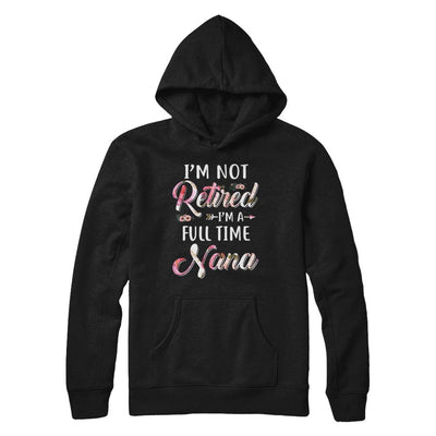 I'm Not Retired I'm A Full Time Nana Mothers Day-T-Shirt & Hoodie-Pullover Hoodie-Black