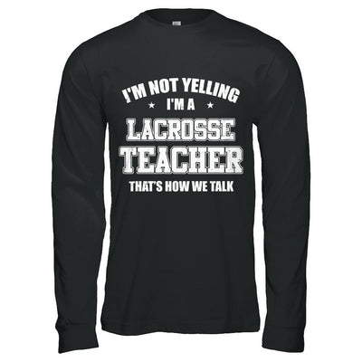 I'm Not Yelling I'm A Lacrosse Teacher That's How We Talk-T-Shirt & Hoodie-Long Sleeve T-Shirt-Black