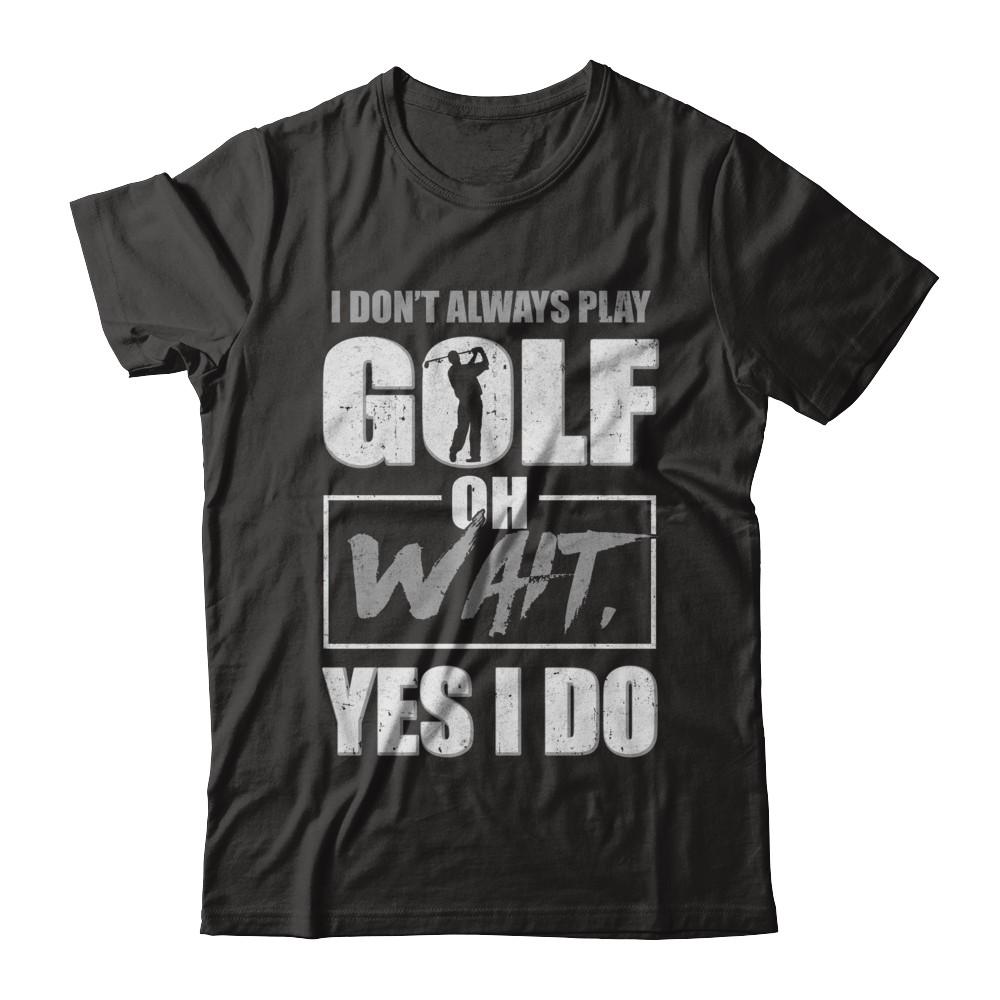 I Don't Always Play Golf Oh Wait Yes I Do