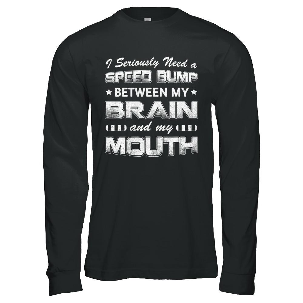 Seriously Need A Speed Bump Between Brain & Mouth-T-Shirt & Hoodie-Long Sleeve T-Shirt-Black