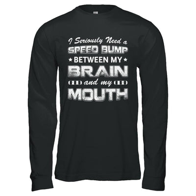 Seriously Need A Speed Bump Between Brain & Mouth-T-Shirt & Hoodie-Long Sleeve T-Shirt-Black