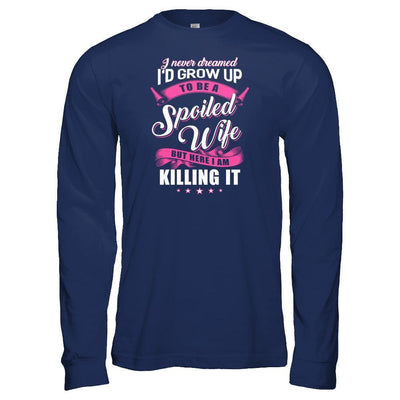 I Never Dreamed I'd Grow Up To Be A Spoiled Wife-T-Shirt & Tank Top-Long Sleeve T-Shirt-Navy