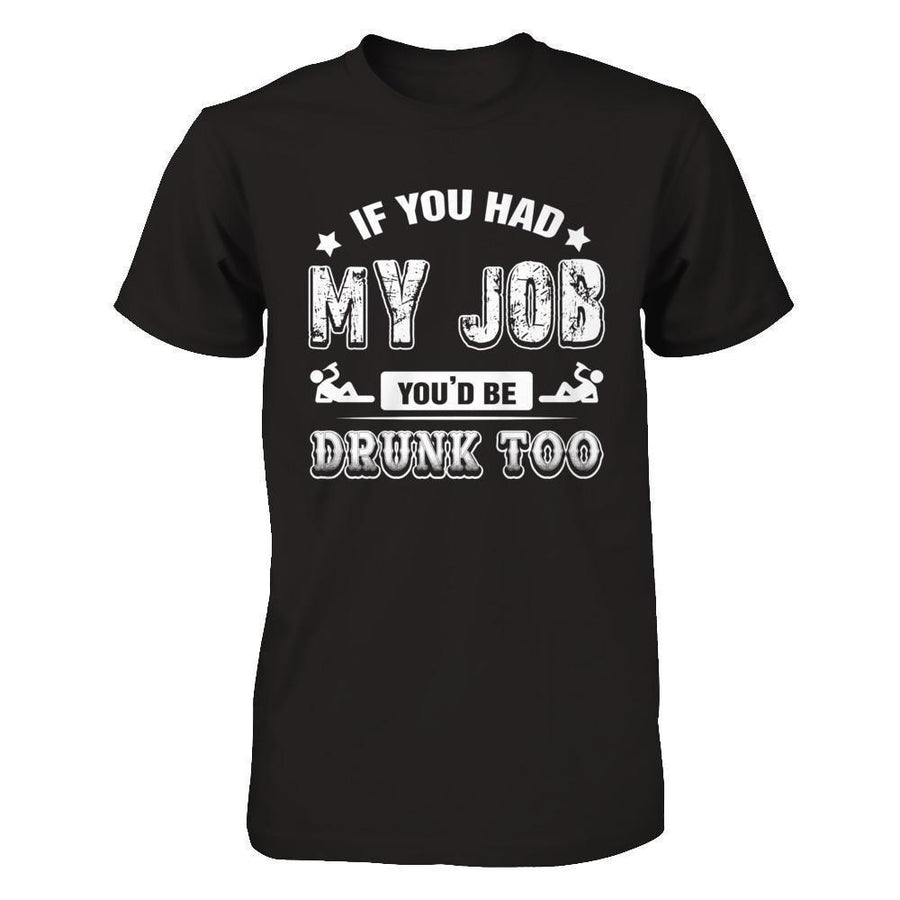 If You Had My Job You'd Be Drunk Too-T-Shirt & Hoodie-Premium T-Shirt-Black