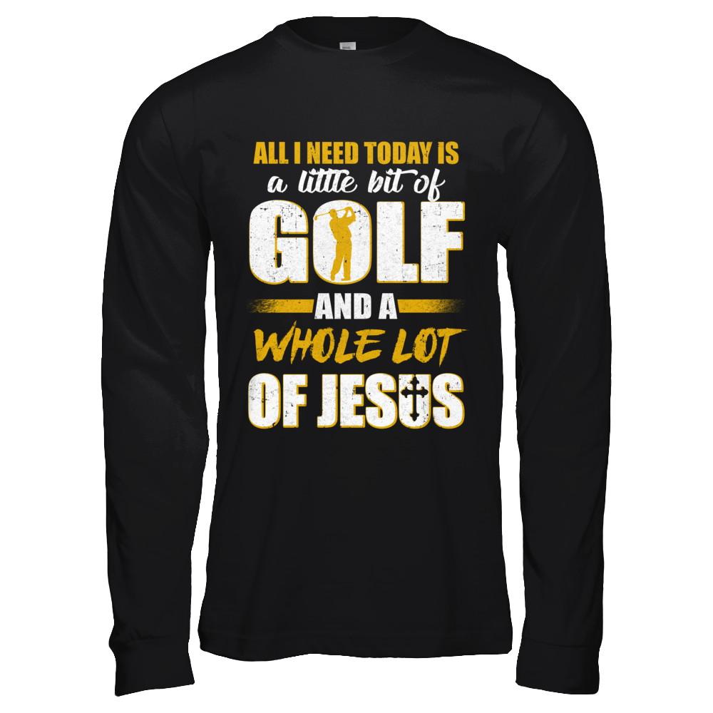 All I Need Today Is A Little Bit Of Golf And A Whole Lot Of Jesus-T-Shirt & Hoodie-Long Sleeve T-Shirt-Black