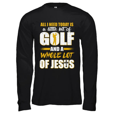 All I Need Today Is A Little Bit Of Golf And A Whole Lot Of Jesus-T-Shirt & Hoodie-Long Sleeve T-Shirt-Black