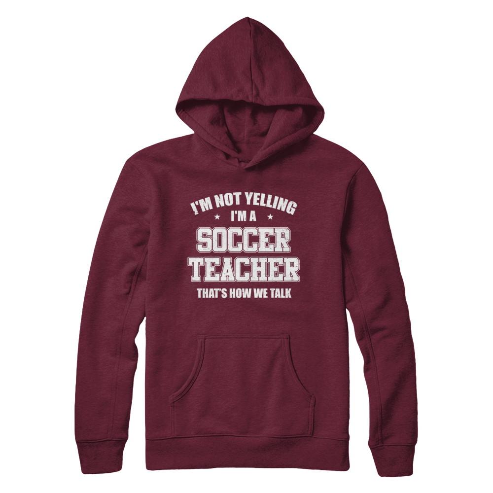 I'm Not Yelling I'm A Soccer Teacher That's How We Talk-T-Shirt & Hoodie-Pullover Hoodie-Maroon