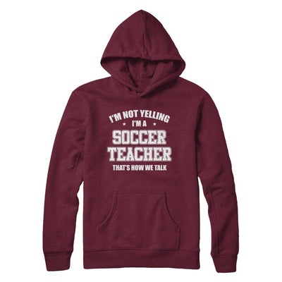 I'm Not Yelling I'm A Soccer Teacher That's How We Talk-T-Shirt & Hoodie-Pullover Hoodie-Maroon
