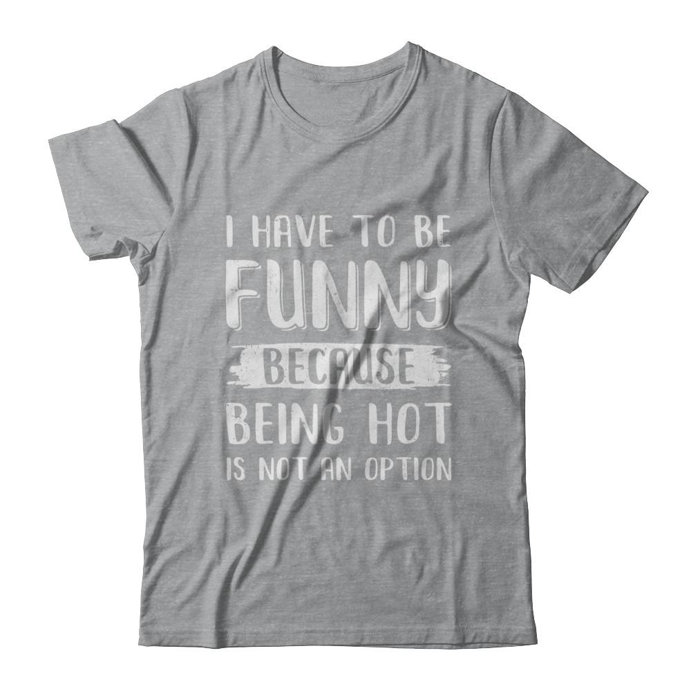 I Have To Be Funny Because Being Hot Is Not An Option-T-Shirt & Hoodie-Classic T-Shirt-Sport Grey