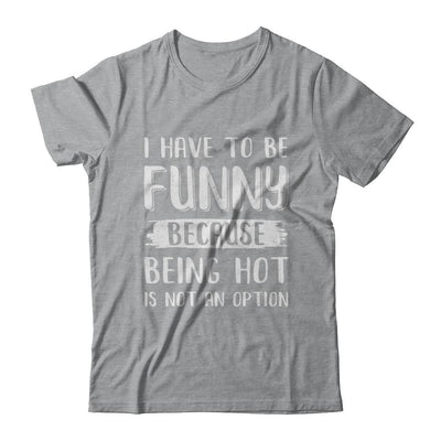 I Have To Be Funny Because Being Hot Is Not An Option-T-Shirt & Hoodie-Classic T-Shirt-Sport Grey