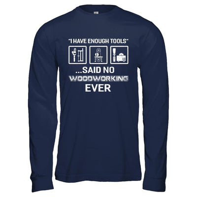 I Have Enough Tools Said No Woodworking Ever Gift-T-Shirt & Hoodie-Long Sleeve T-Shirt-Navy