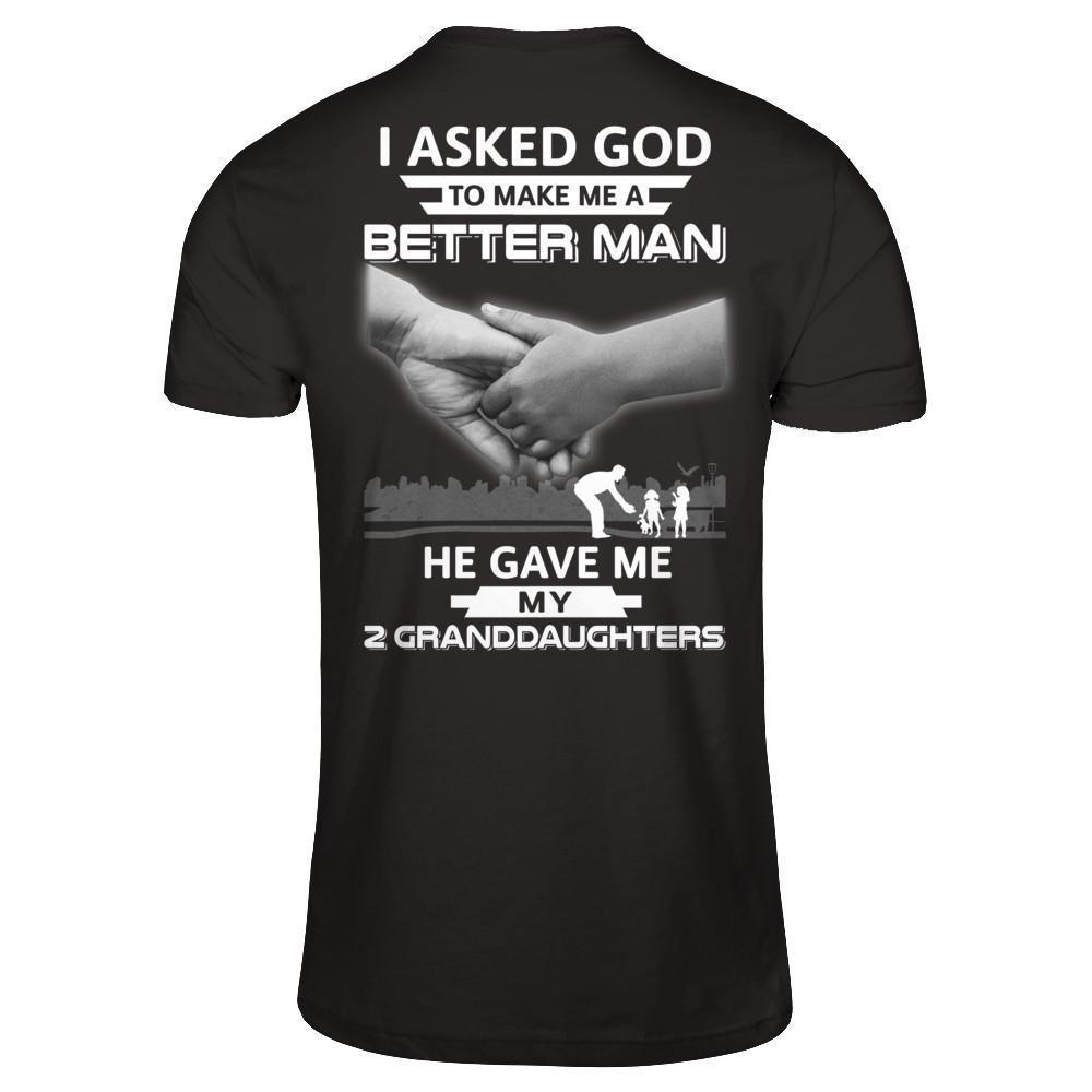 I Asked God To Make Me A Better Man He Gave Me My Two Granddaughters-T-Shirt & Hoodie-Classic T-Shirt-Black