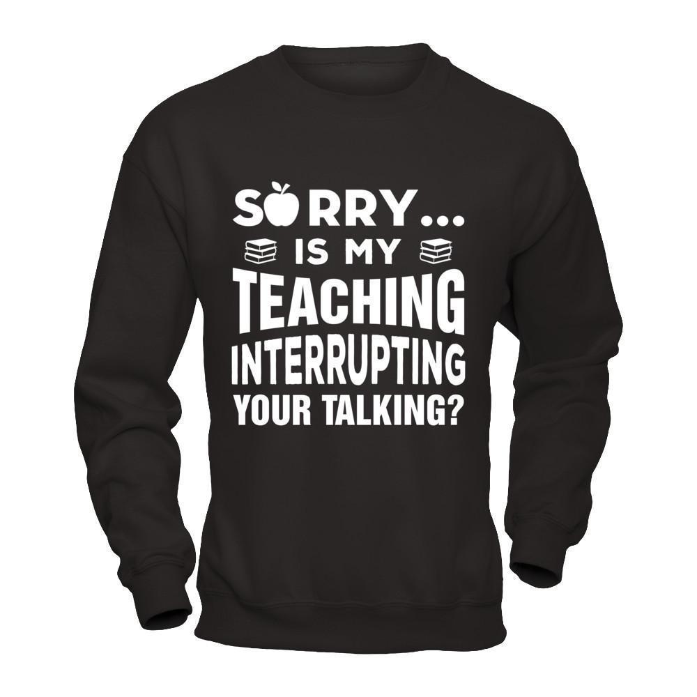Sorry Is My Teaching Interrupting Your Talking-T-Shirt & Hoodie-Crewneck Sweatshirt-Black