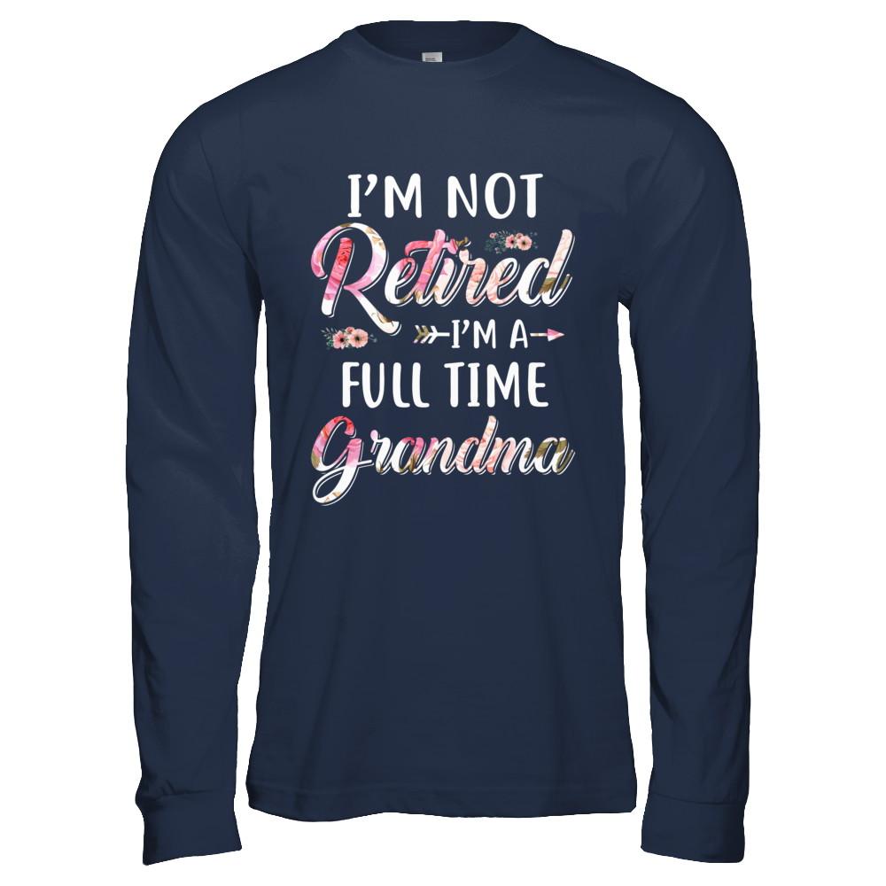 I'm Not Retired I'm A Full Time Grandma Mothers Day-T-Shirt & Hoodie-Long Sleeve T-Shirt-Navy