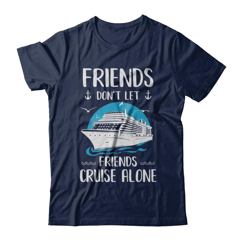 Friends Don't Let Friends Cruise Alone-T-Shirt & Hoodie-Classic T-Shirt-Navy